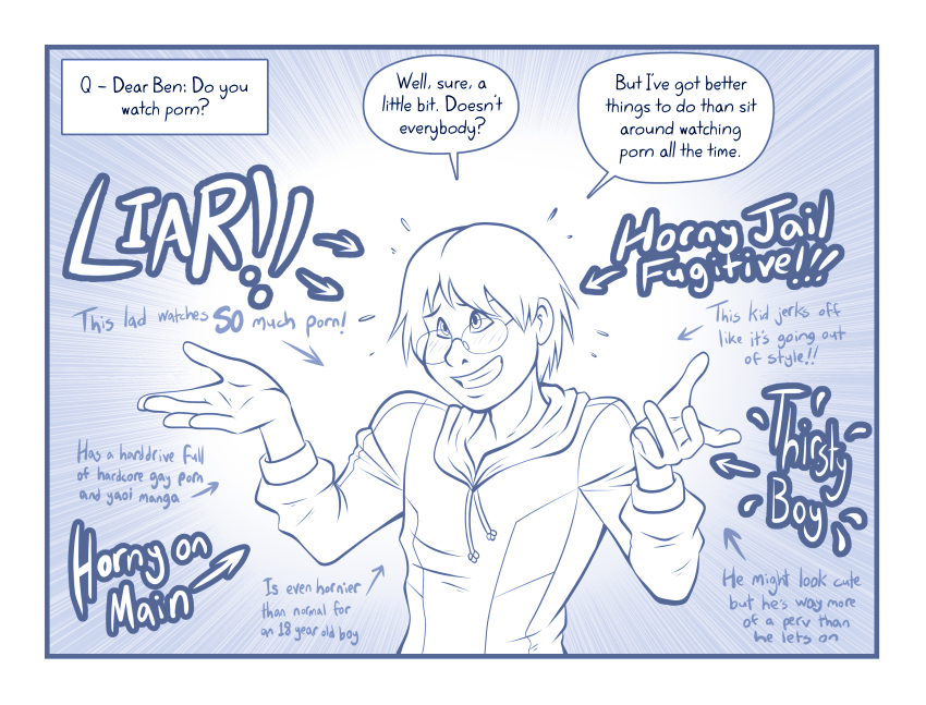 BEN: You think this is funny?! Why don't YOU try being a virgin in a small town with no other gay guys!!!